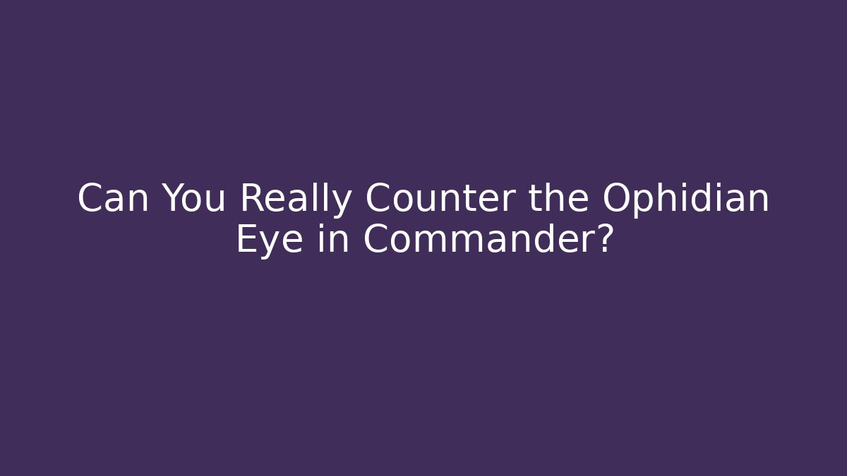 Can You Really Counter the Ophidian Eye in Commander?