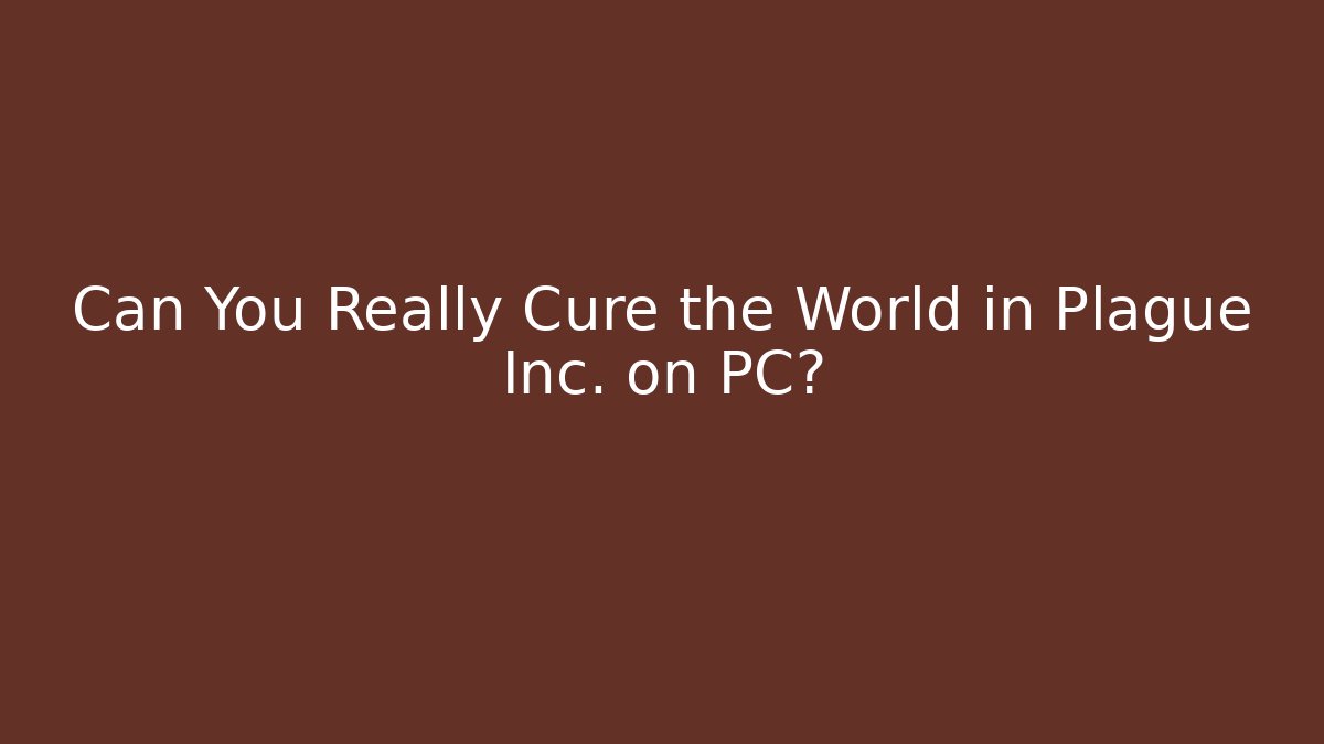 Can You Really Cure the World in Plague Inc. on PC?