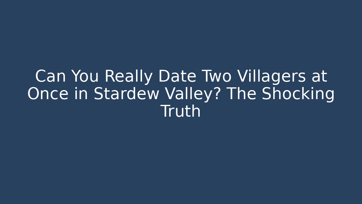 Can You Really Date Two Villagers at Once in Stardew Valley? The Shocking Truth