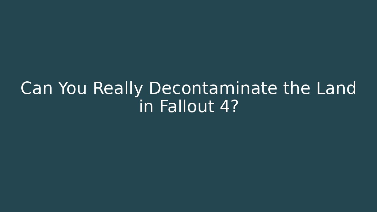 Can You Really Decontaminate the Land in Fallout 4?