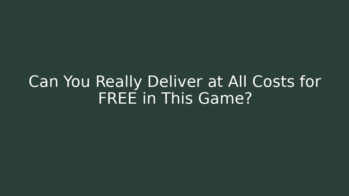 Can You Really Deliver at All Costs for FREE in This Game?