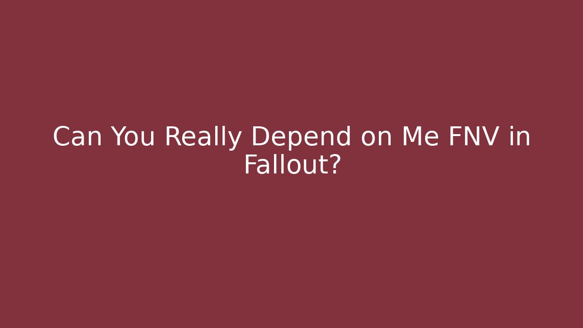 Can You Really Depend on Me FNV in Fallout?