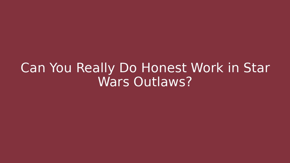 Can You Really Do Honest Work in Star Wars Outlaws?
