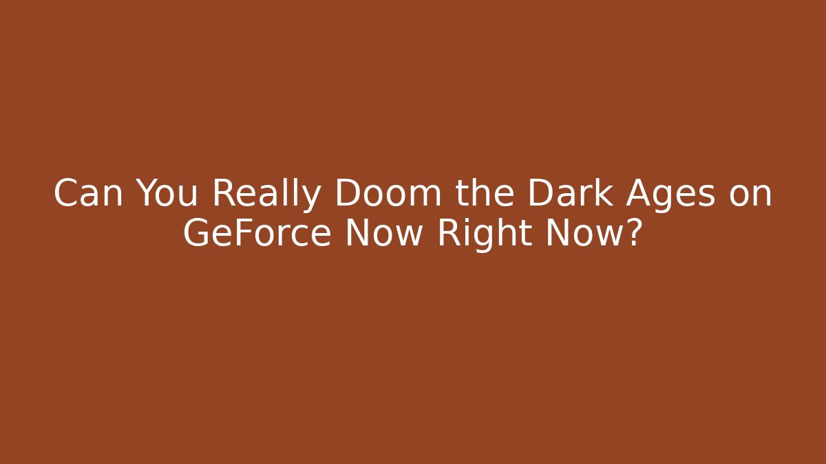 Can You Really Doom the Dark Ages on GeForce Now Right Now?