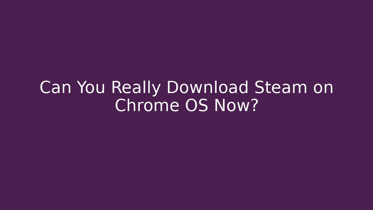 Can You Really Download Steam on Chrome OS Now?