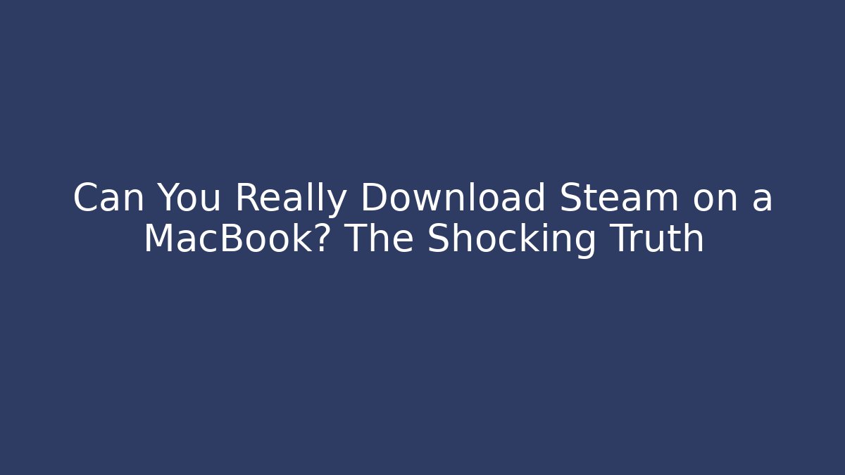 Can You Really Download Steam on a MacBook? The Shocking Truth