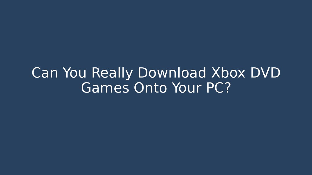 Can You Really Download Xbox DVD Games Onto Your PC?
