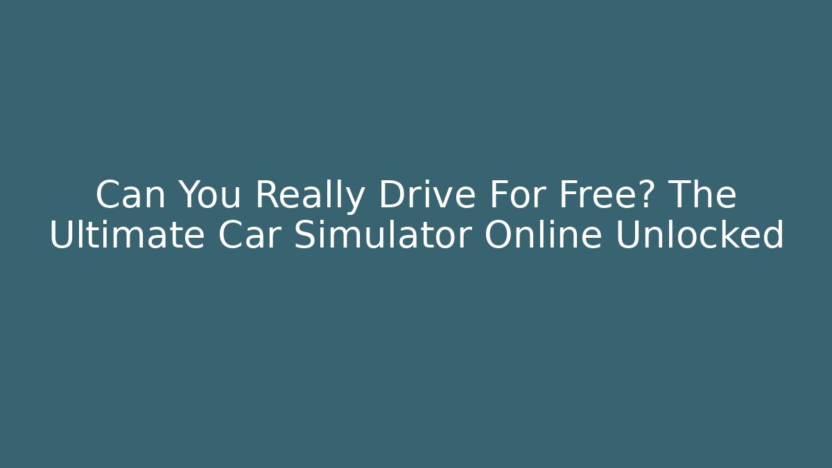 Can You Really Drive For Free? The Ultimate Car Simulator Online Unlocked