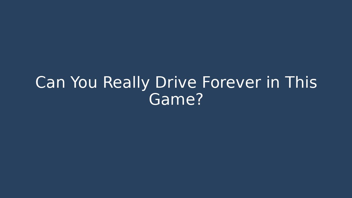 Can You Really Drive Forever in This Game?