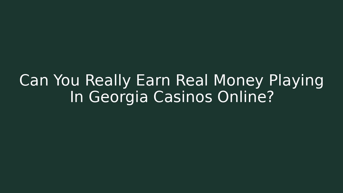 Can You Really Earn Real Money Playing In Georgia Casinos Online?