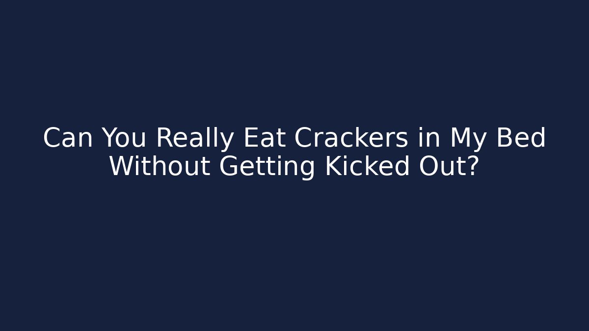 Can You Really Eat Crackers in My Bed Without Getting Kicked Out?