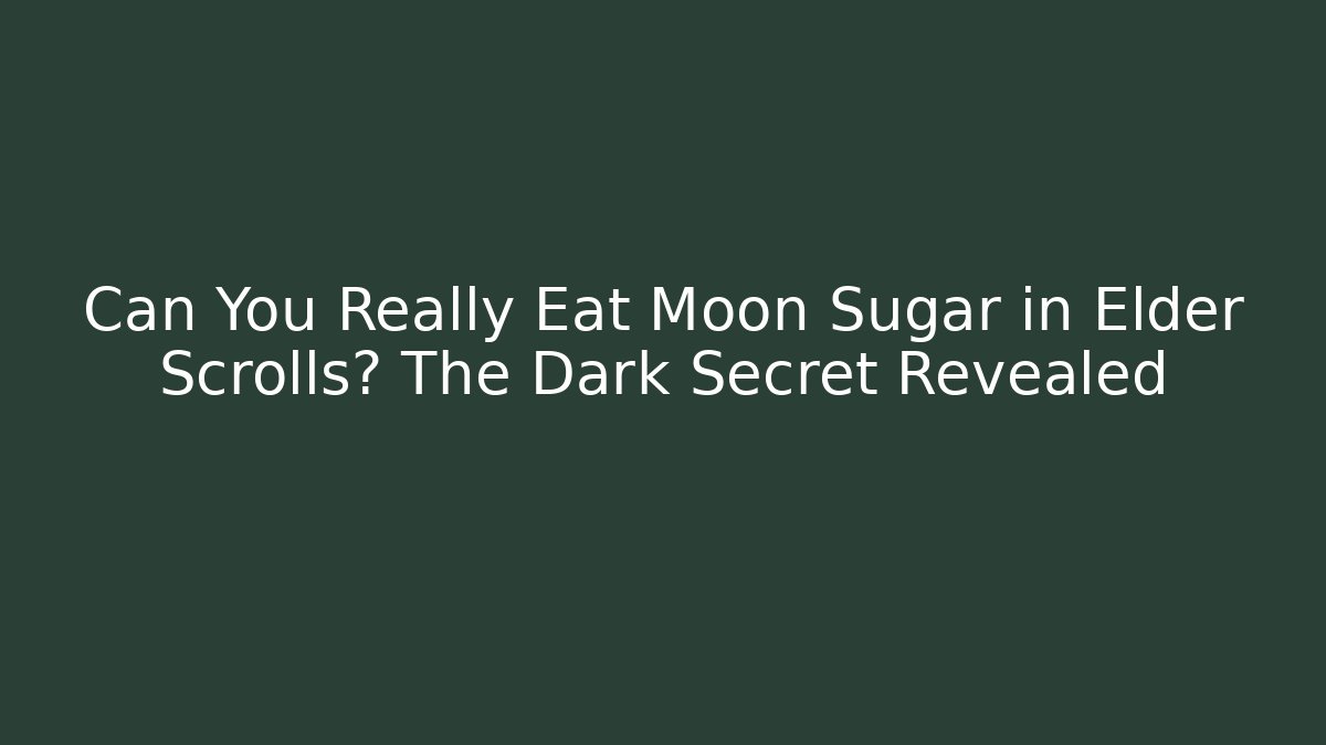 Can You Really Eat Moon Sugar in Elder Scrolls? The Dark Secret Revealed