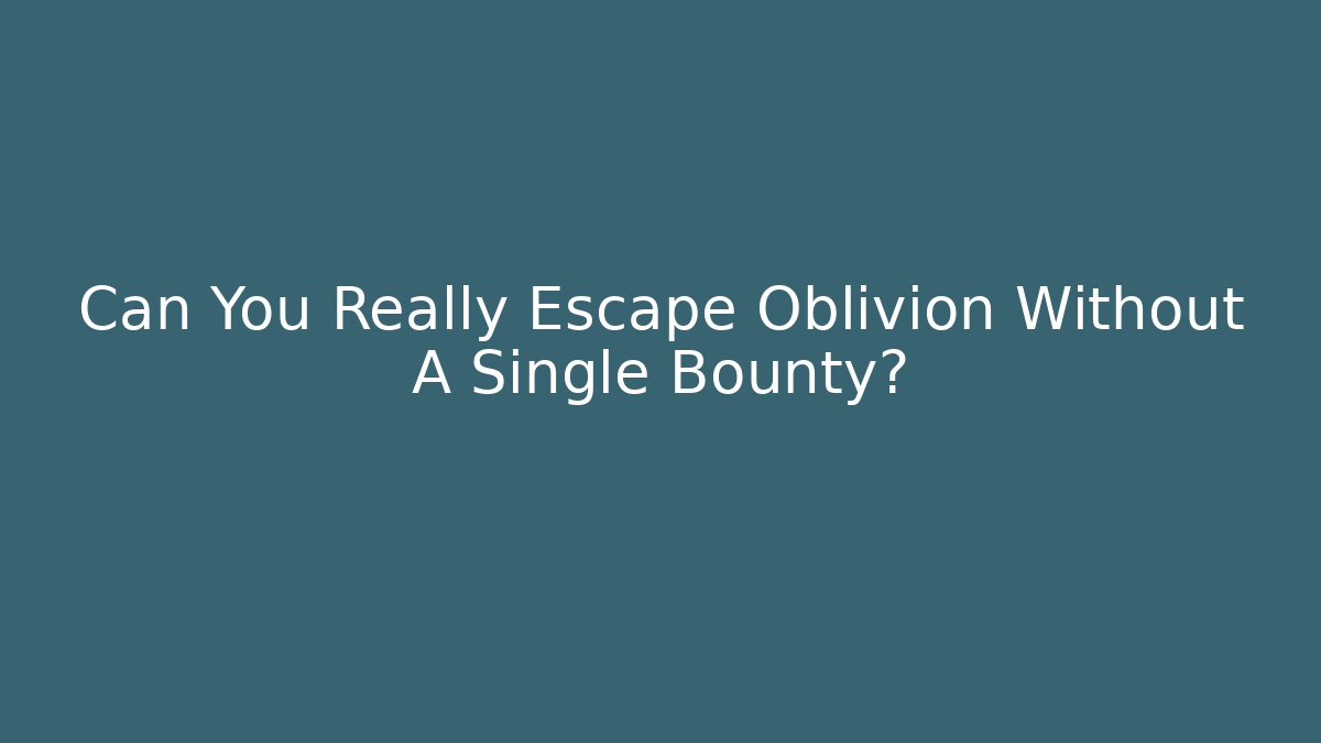 Can You Really Escape Oblivion Without A Single Bounty? - Create More Assets