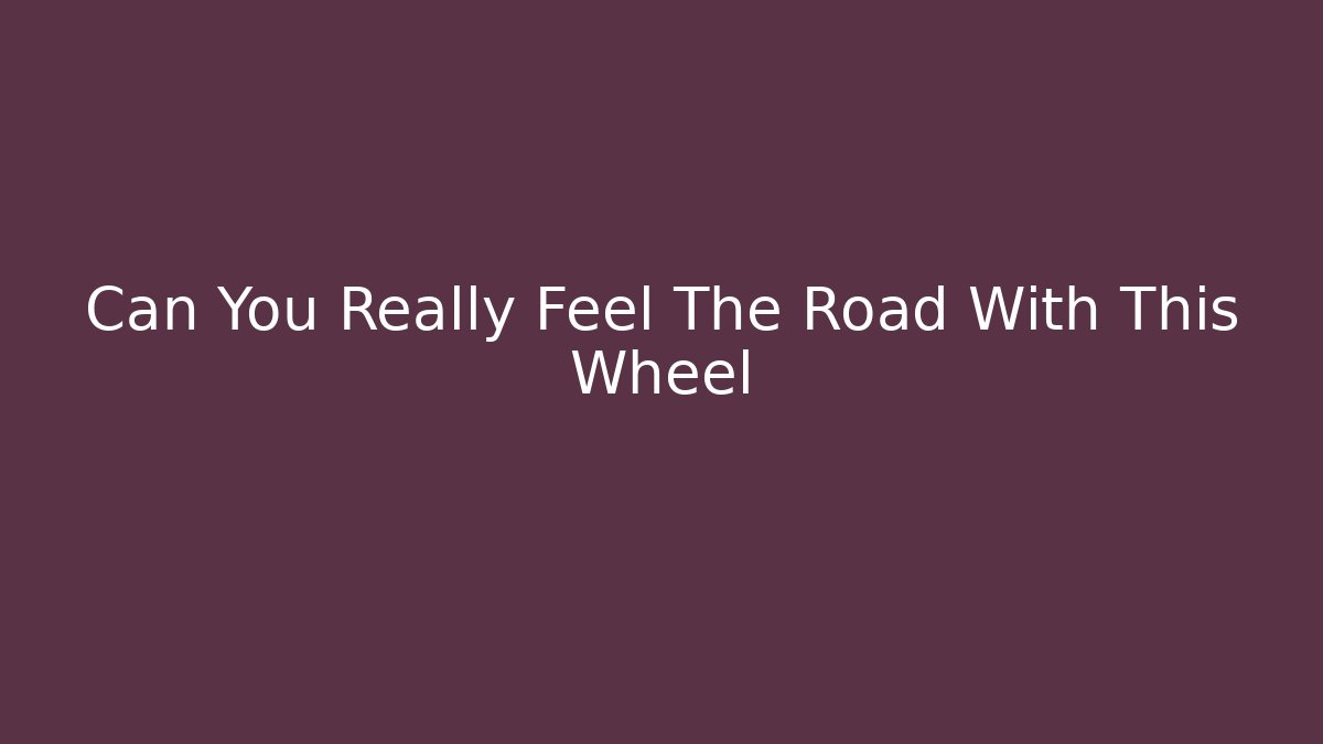 Can You Really Feel The Road With This Wheel