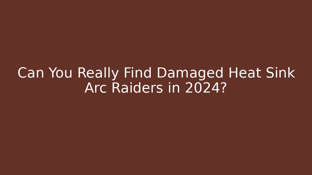 Can You Really Find Damaged Heat Sink Arc Raiders in 2024?