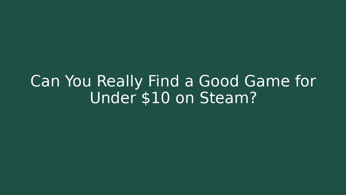 Can You Really Find a Good Game for Under $10 on Steam?