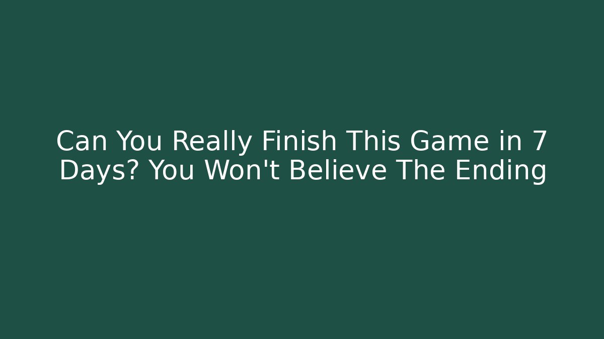 Can You Really Finish This Game in 7 Days? You Won’t Believe The Ending