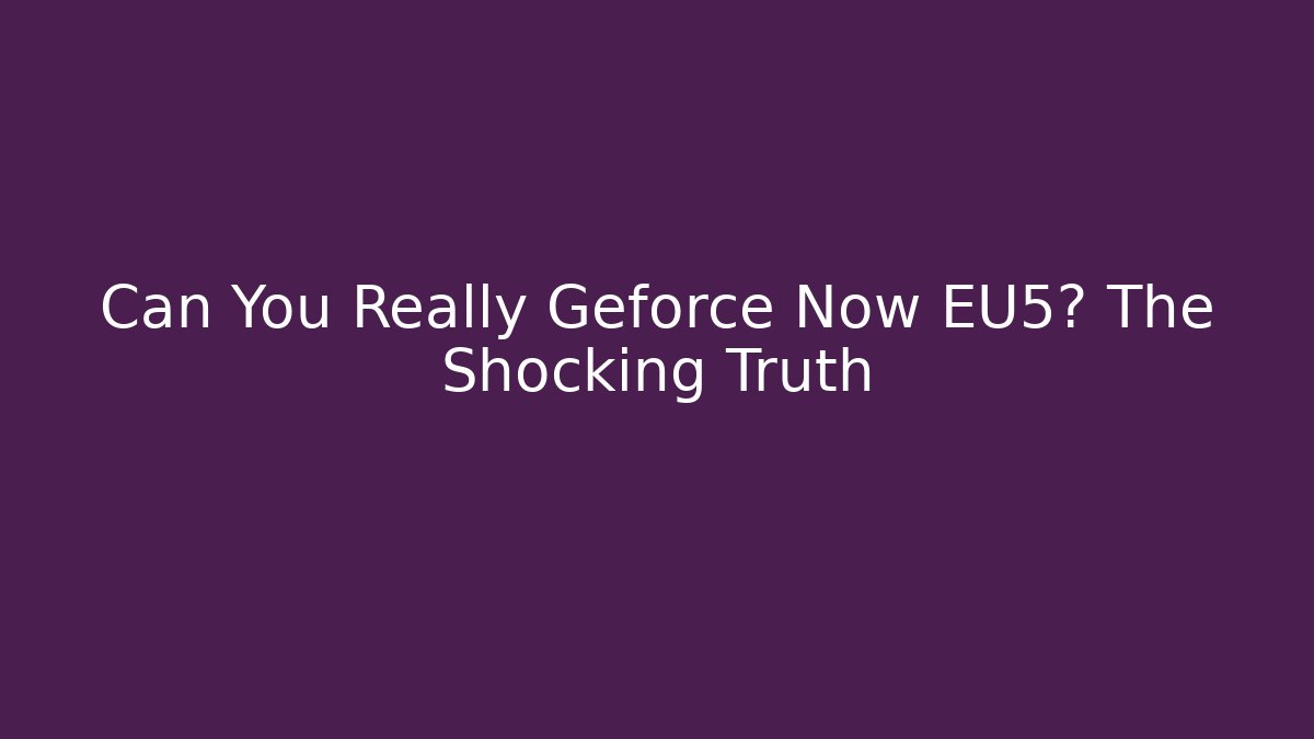 Can You Really Geforce Now EU5? The Shocking Truth - Create More Assets