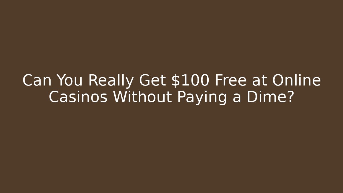 Can You Really Get $100 Free at Online Casinos Without Paying a Dime?