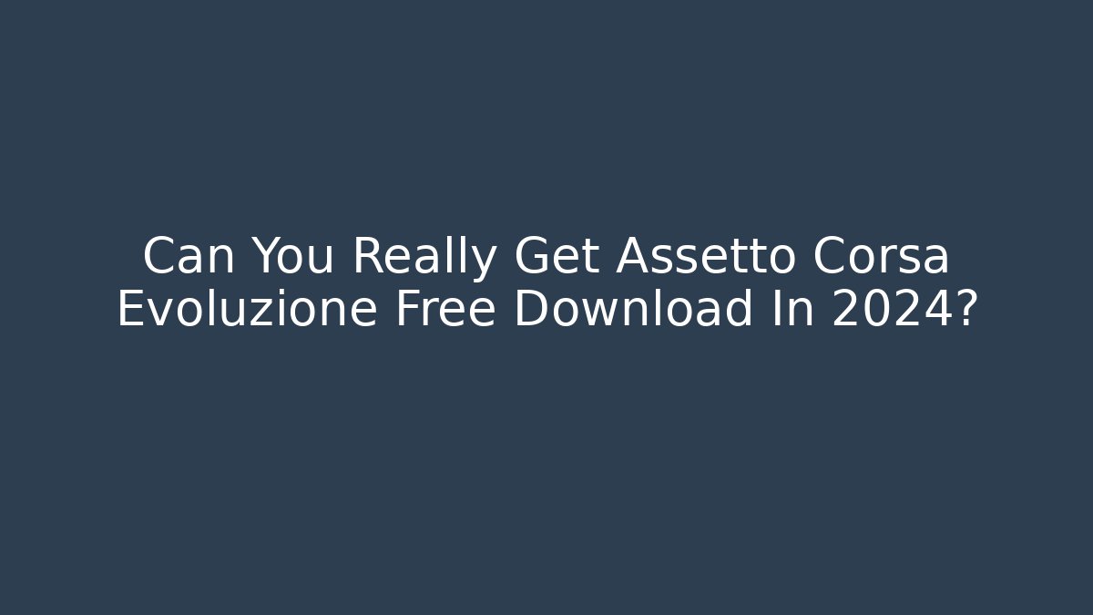 Can You Really Get Assetto Corsa Evoluzione Free Download In 2024?