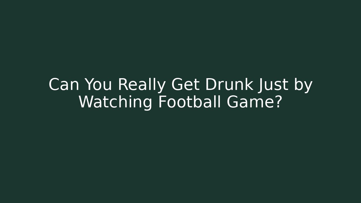 Can You Really Get Drunk Just by Watching Football Game?
