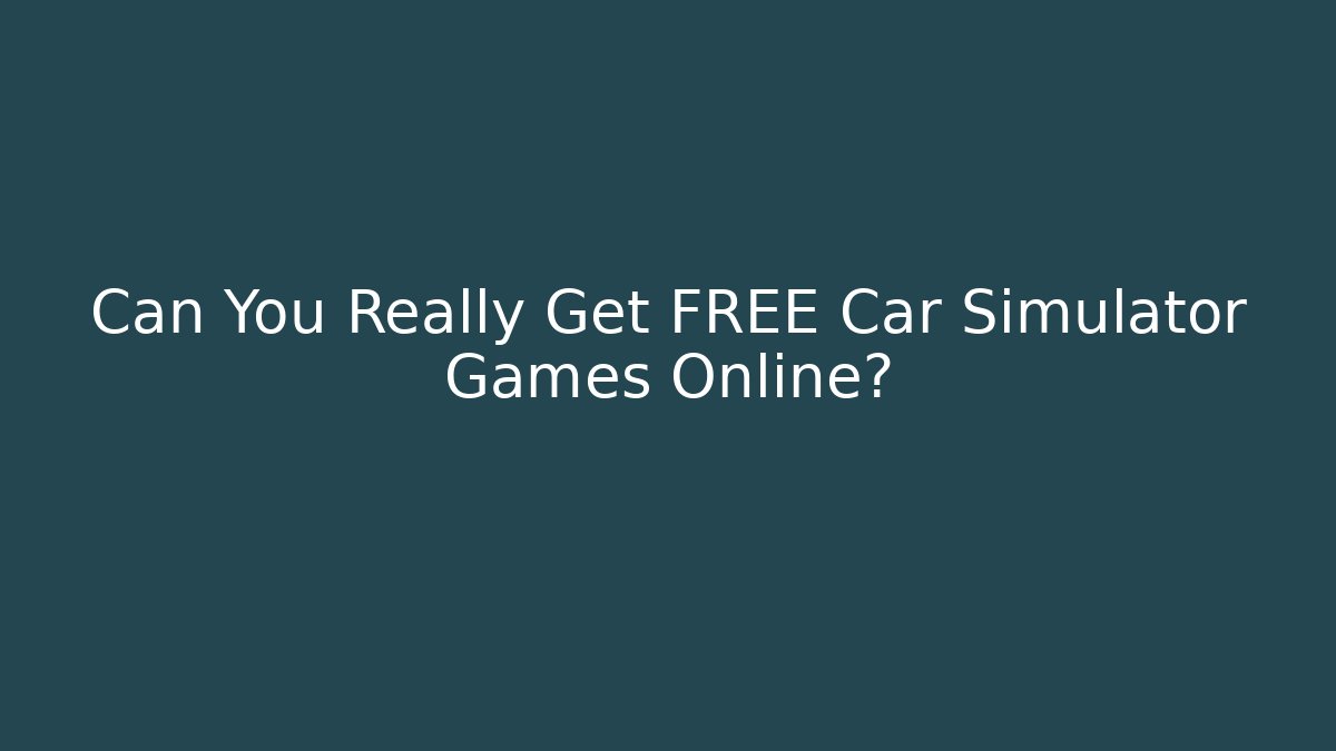 Can You Really Get FREE Car Simulator Games Online?