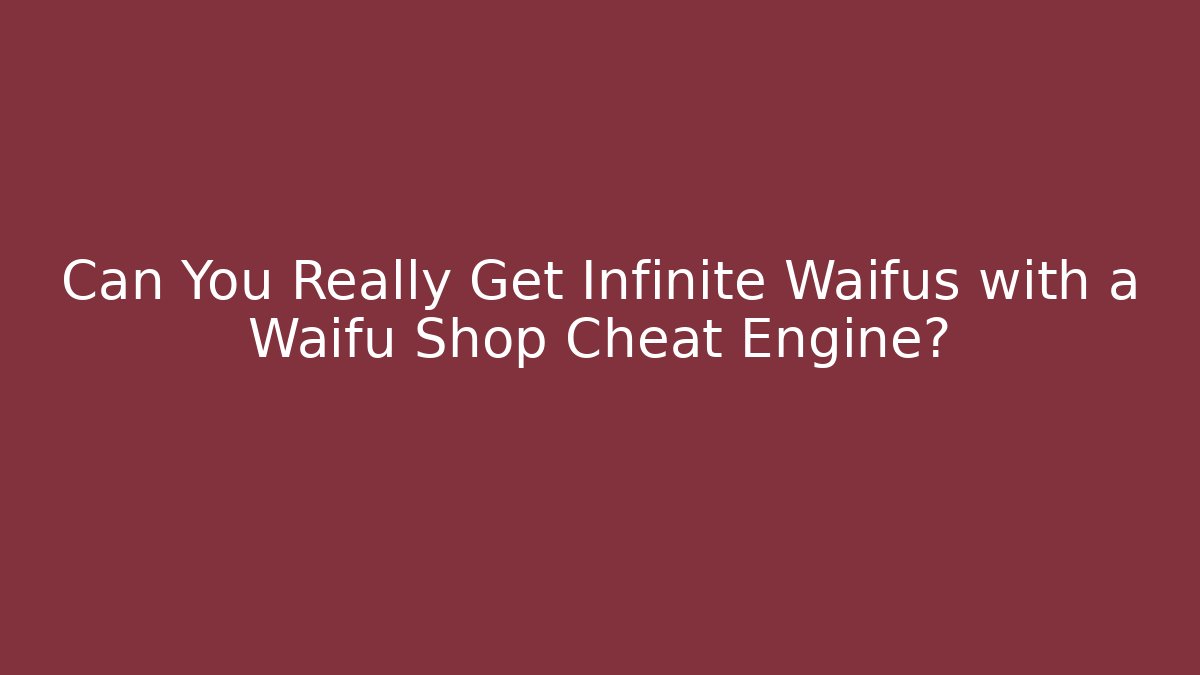 Can You Really Get Infinite Waifus with a Waifu Shop Cheat Engine?