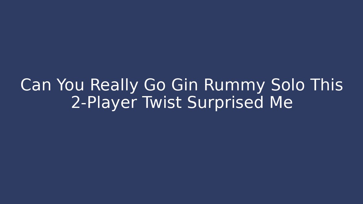 Can You Really Go Gin Rummy Solo This 2-Player Twist Surprised Me