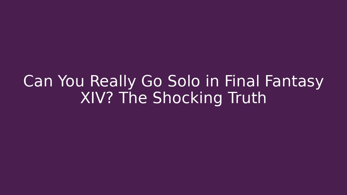 Can You Really Go Solo in Final Fantasy XIV? The Shocking Truth