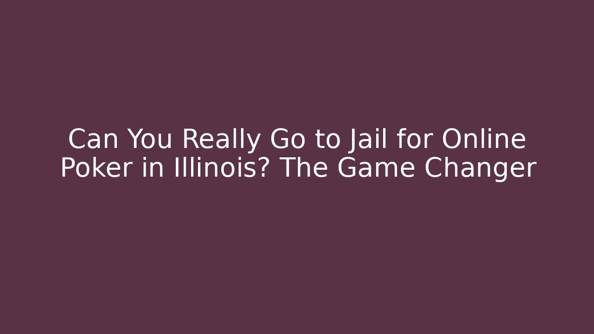 Can You Really Go to Jail for Online Poker in Illinois? The Game Changer