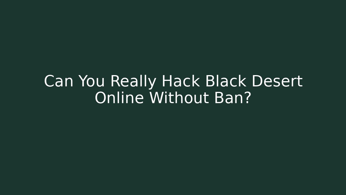 Can You Really Hack Black Desert Online Without Ban?