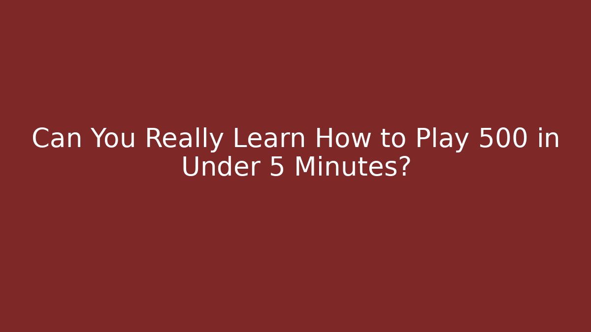 Can You Really Learn How to Play 500 in Under 5 Minutes?