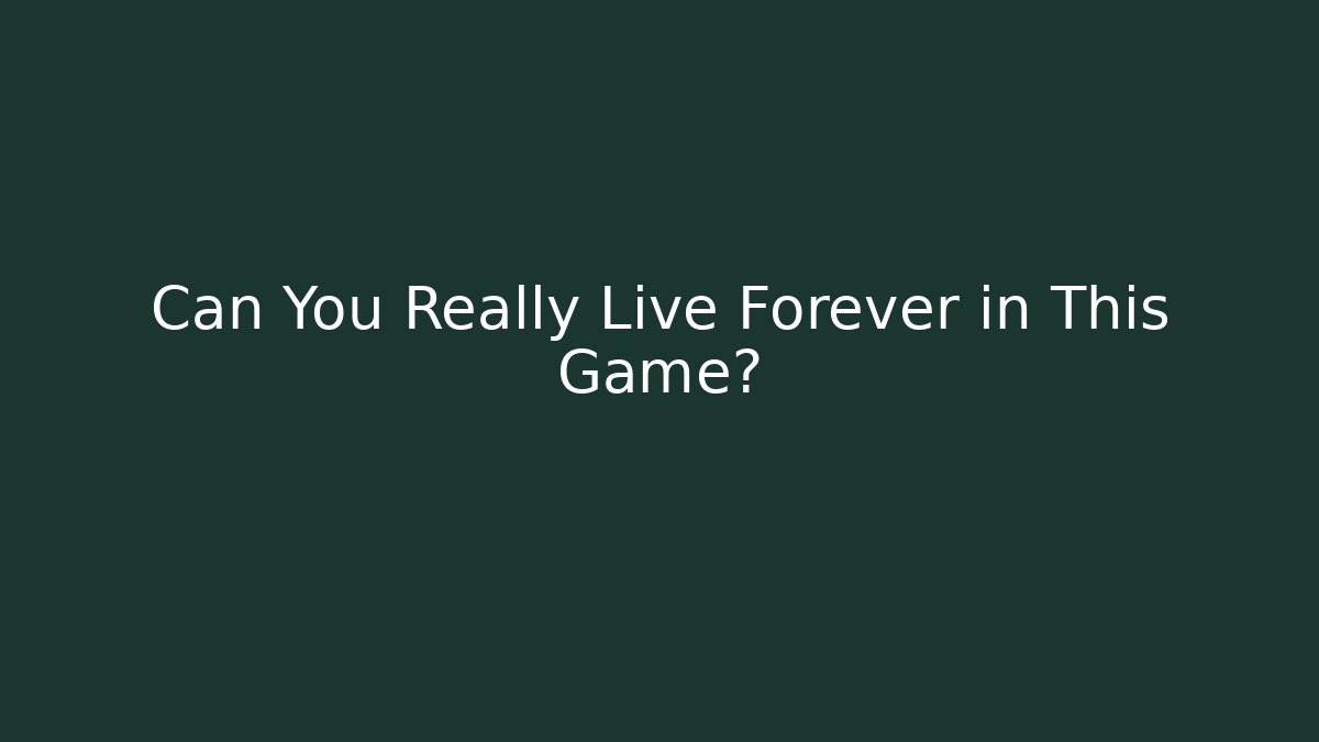 Can You Really Live Forever in This Game?