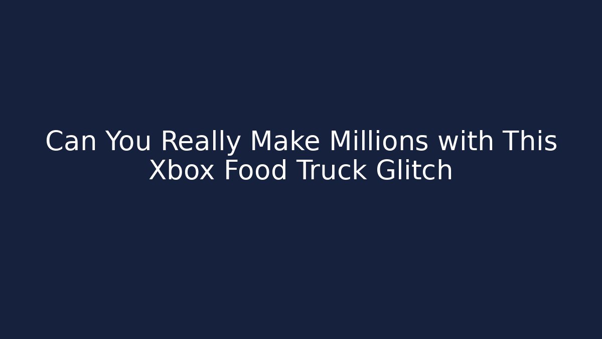 Can You Really Make Millions with This Xbox Food Truck Glitch