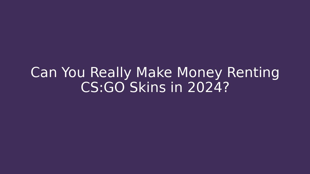 Can You Really Make Money Renting CS:GO Skins in 2024?