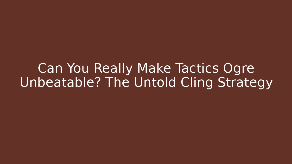 Can You Really Make Tactics Ogre Unbeatable? The Untold Cling Strategy