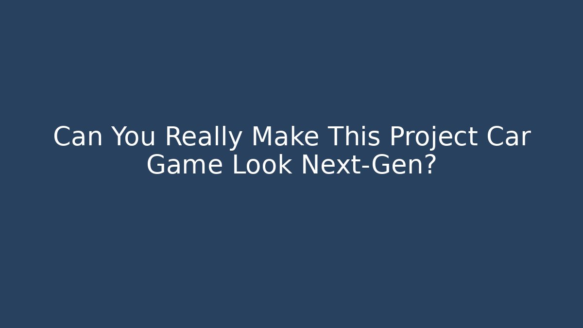 Can You Really Make This Project Car Game Look Next-Gen?