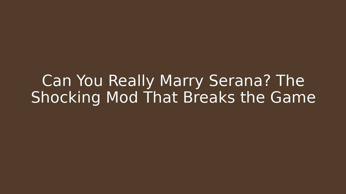 Can You Really Marry Serana? The Shocking Mod That Breaks the Game