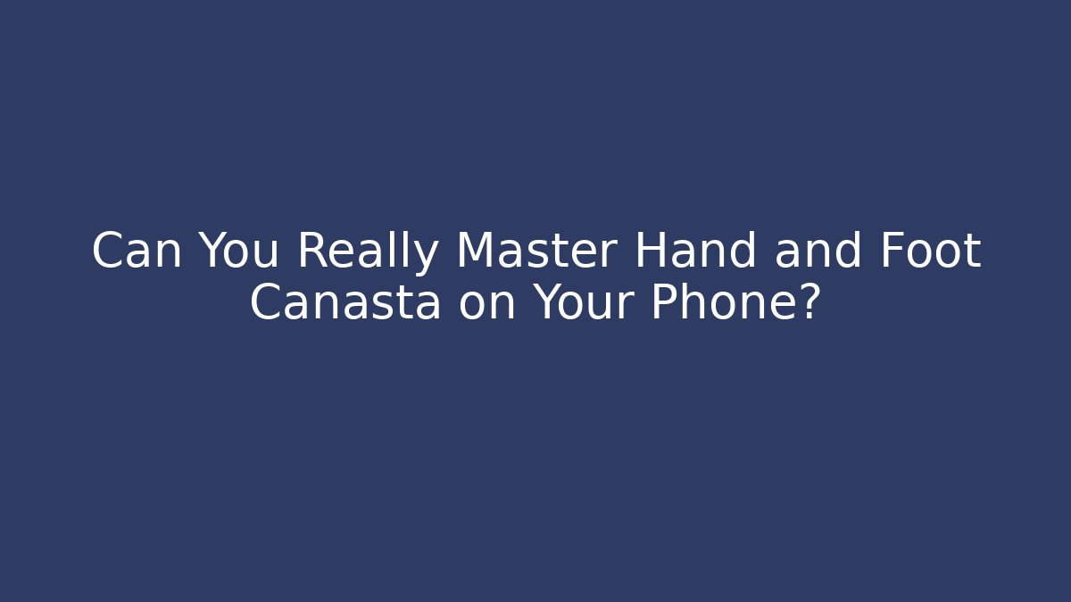 Can You Really Master Hand and Foot Canasta on Your Phone?