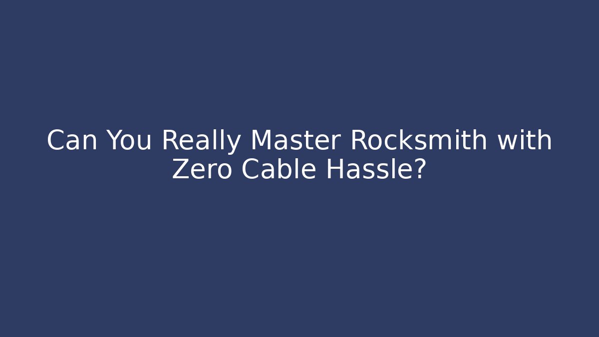 Can You Really Master Rocksmith with Zero Cable Hassle?