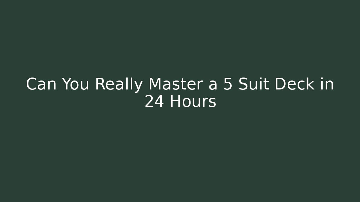Can You Really Master a 5 Suit Deck in 24 Hours