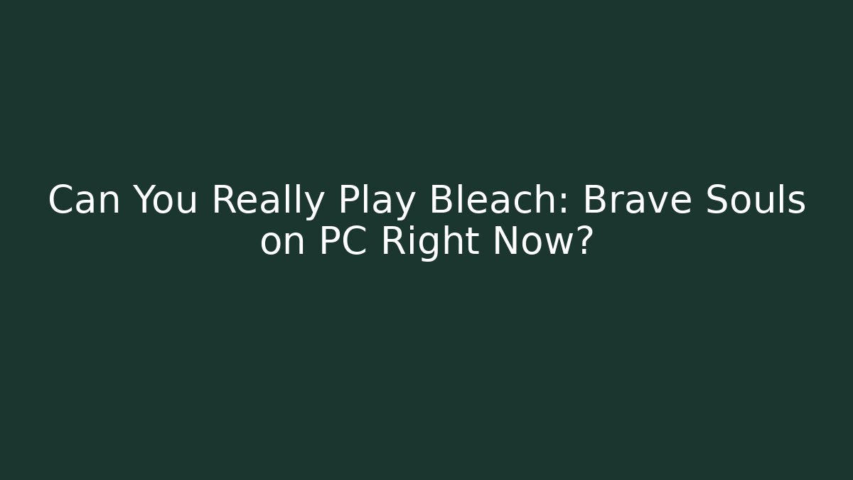 Can You Really Play Bleach: Brave Souls on PC Right Now?