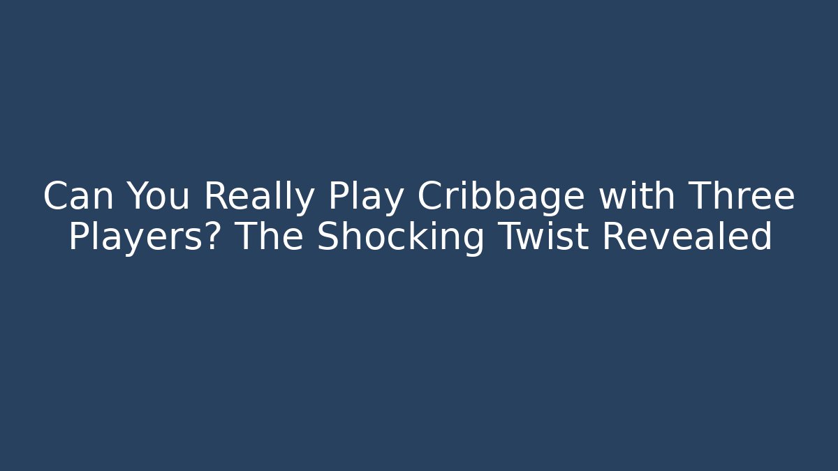 Can You Really Play Cribbage with Three Players? The Shocking Twist Revealed