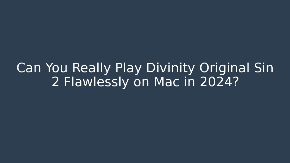 Can You Really Play Divinity Original Sin 2 Flawlessly on Mac in 2024?