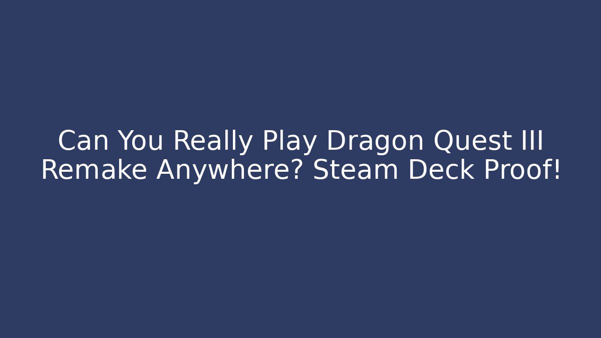Can You Really Play Dragon Quest III Remake Anywhere? Steam Deck Proof!