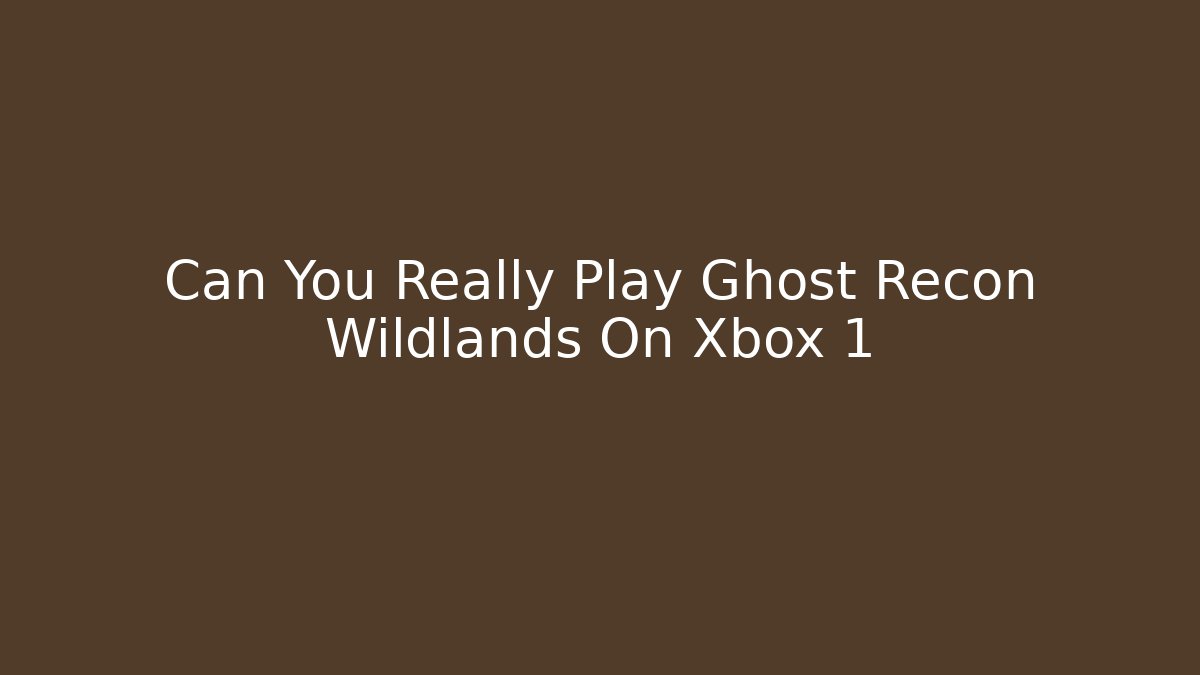 Can You Really Play Ghost Recon Wildlands On Xbox 1