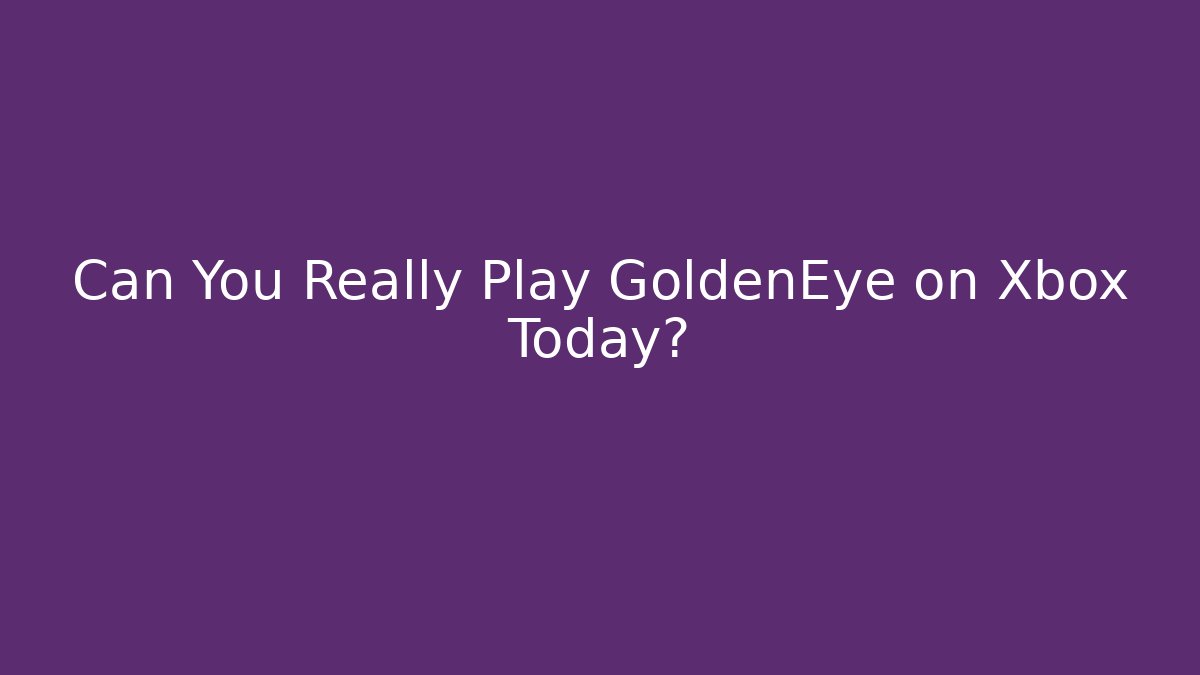 Can You Really Play GoldenEye on Xbox Today? - Create More Assets