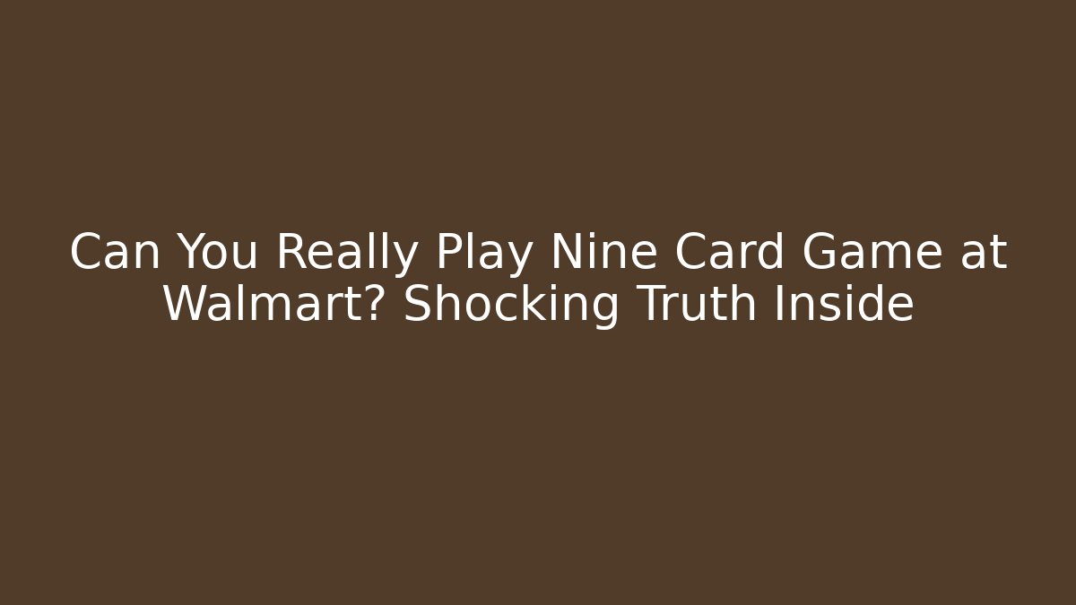 Can You Really Play Nine Card Game at Walmart? Shocking Truth Inside