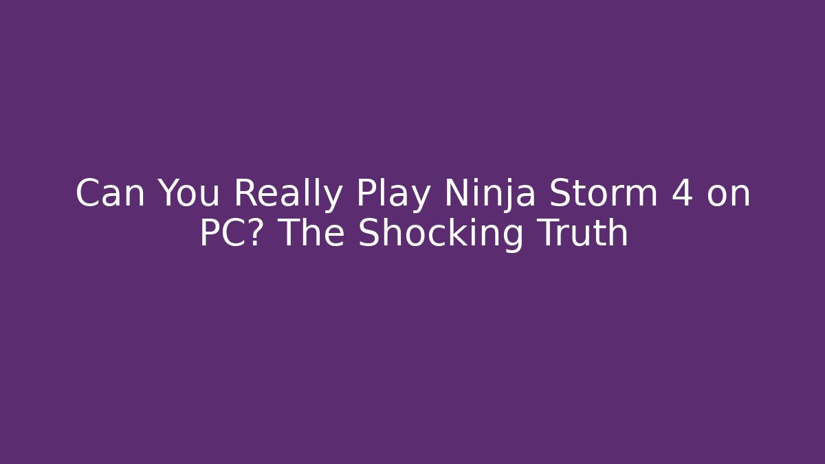 Can You Really Play Ninja Storm 4 on PC? The Shocking Truth