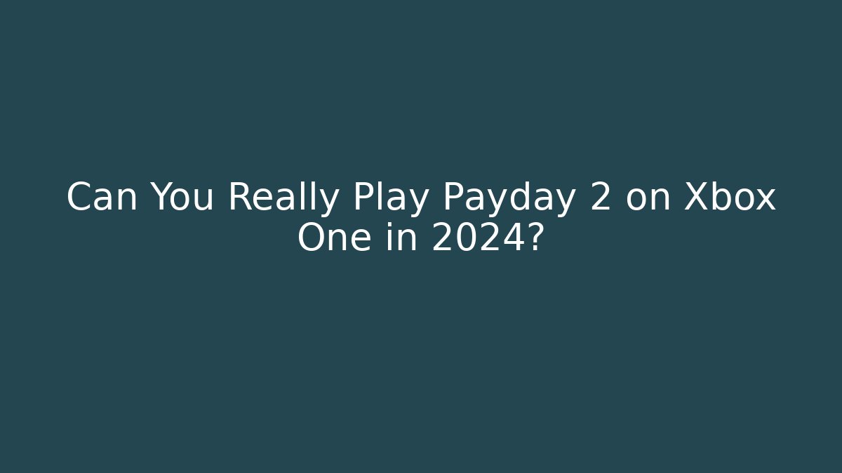 Can You Really Play Payday 2 on Xbox One in 2024?